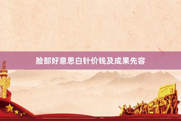 脸部好意思白针价钱及成果先容