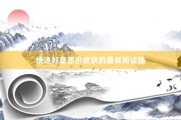 快速好意思白皮肤的最有用设施