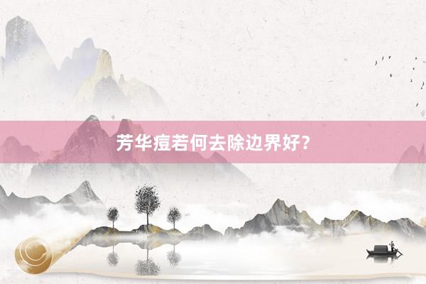 芳华痘若何去除边界好？
