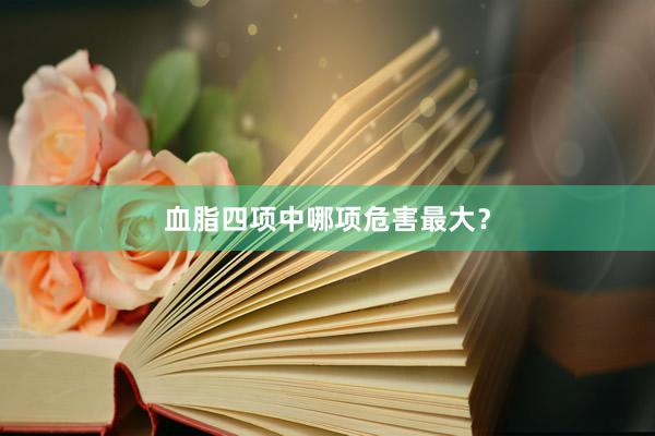 血脂四项中哪项危害最大？