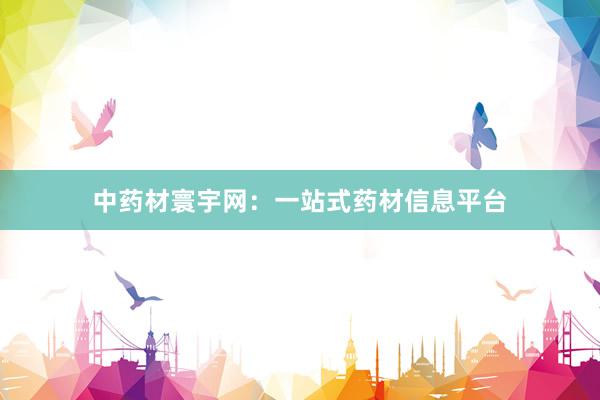中药材寰宇网：一站式药材信息平台
