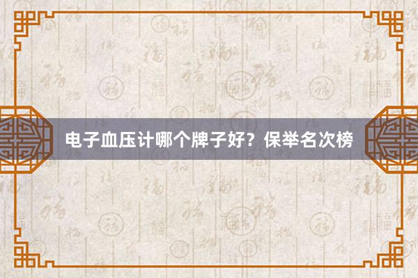 电子血压计哪个牌子好？保举名次榜