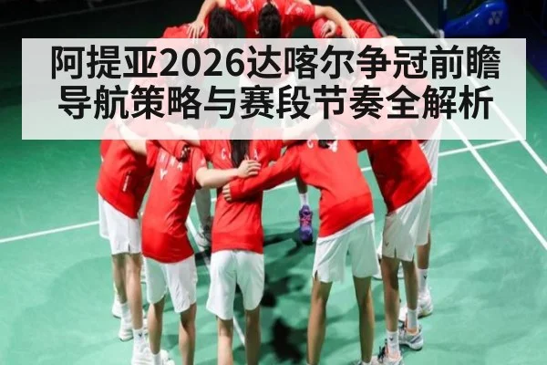 阿提亚2026达喀尔争冠前瞻 导航策略与赛段节奏全解析