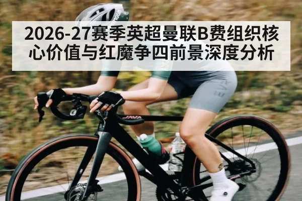 2026-27赛季英超曼联B费组织核心价值与红魔争四前景深度分析