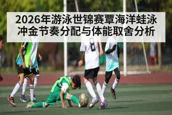 2026年游泳世锦赛覃海洋蛙泳冲金节奏分配与体能取舍分析